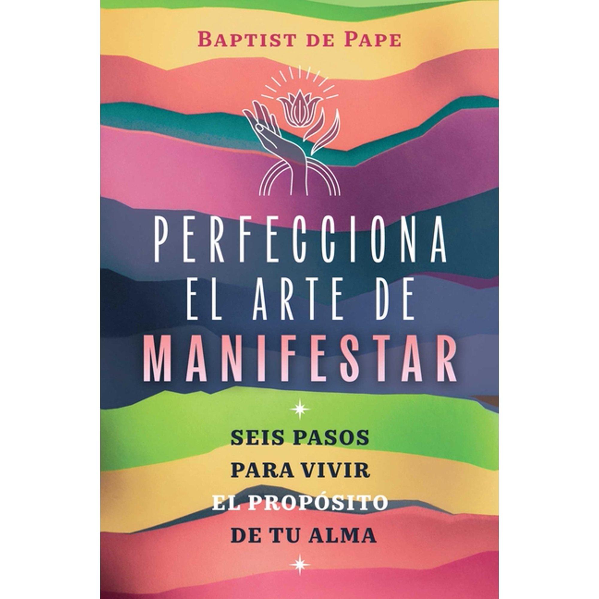 Perfecciona El Arte de Manifestar: Seis Pasos Para Vivir El Propósito de Tu Alma