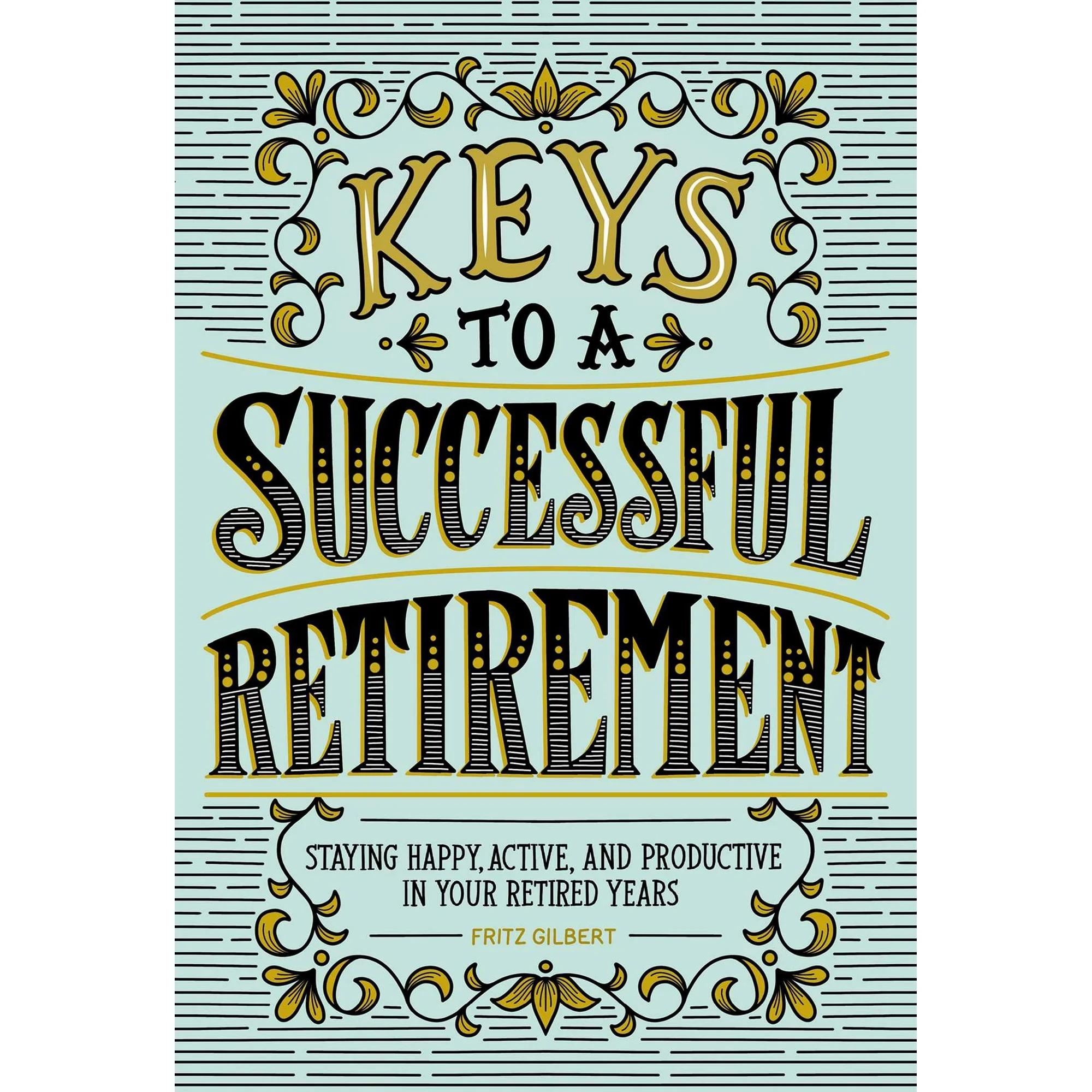 Keys to a Successful Retirement : Staying Happy Active and Productive in Your Retired Years